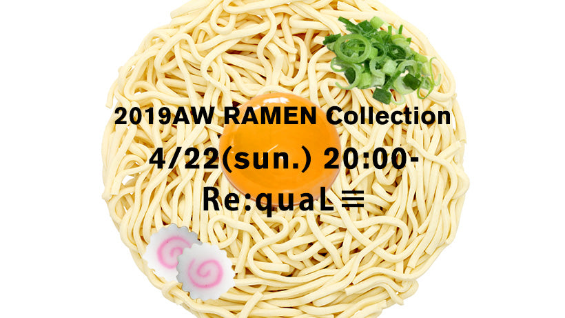 Re:quaL≡  (リコール) 2019AW RAMEN Collection 4/22(Sun.) 20:00〜